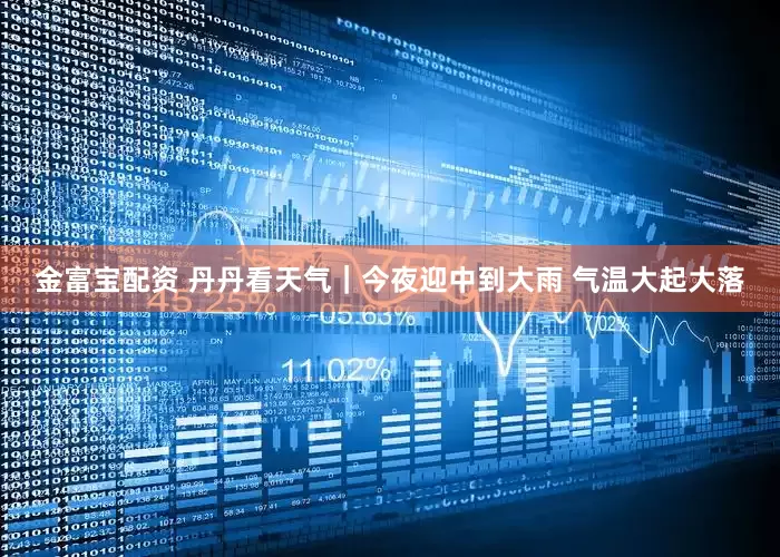 金富宝配资 丹丹看天气｜今夜迎中到大雨 气温大起大落
