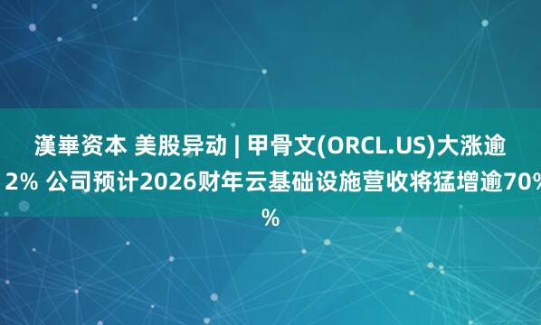 漢崋资本 美股异动 | 甲骨文(ORCL.US)大涨逾12% 公司预计2026财年云基础设施营收将猛增逾70%
