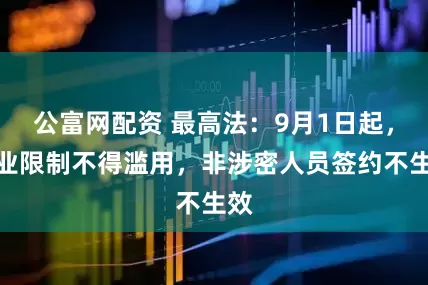 公富网配资 最高法：9月1日起，竞业限制不得滥用，非涉密人员签约不生效
