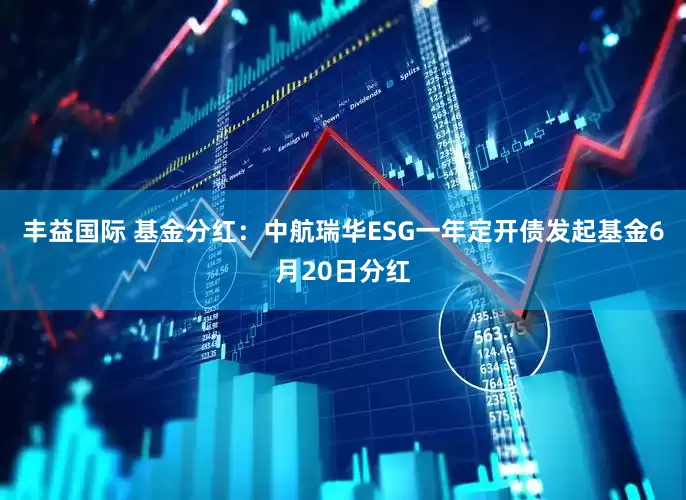 丰益国际 基金分红：中航瑞华ESG一年定开债发起基金6月20日分红