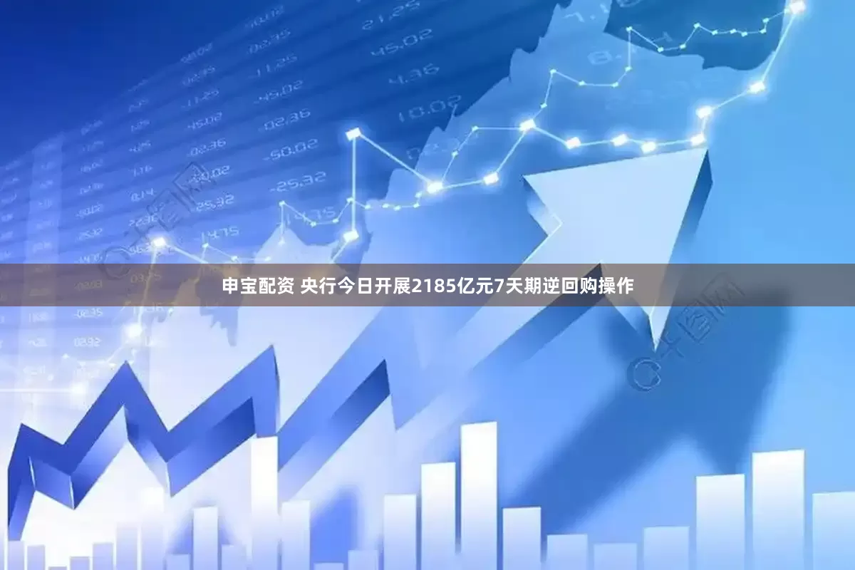 申宝配资 央行今日开展2185亿元7天期逆回购操作